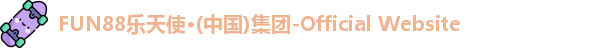 FUN88乐天使·(中国)集团-Official Website